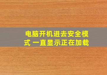 电脑开机进去安全模式 一直显示正在加载